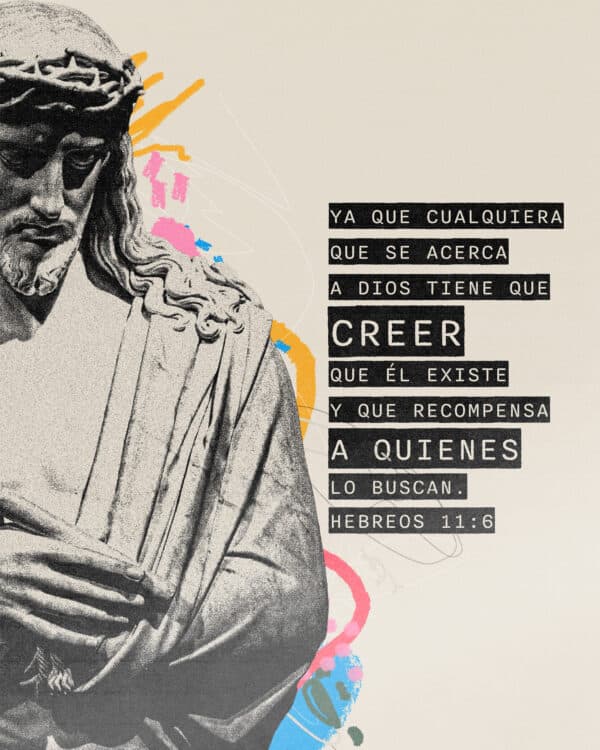 Ya que cualquiera que se acerca a Dios tiene que creer que Él existe y que recompensa a quienes lo buscan. - Hebreos 11:6