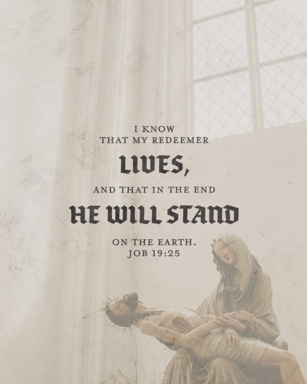 I know that my redeemer lives, and that in the end he will stand on the earth. - Job 19:25
