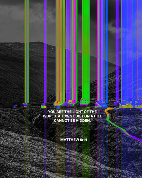 You are the light of the world. A town built on a hill cannot be hidden. - Matthew 5:14