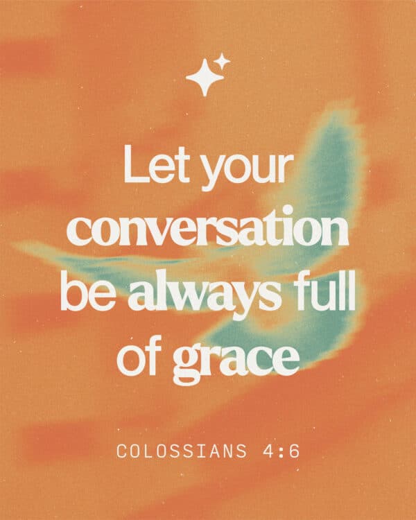 Let your conversation be always full of grace - Colossians 4:6