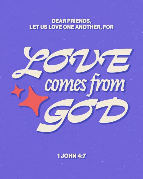 Dear friends, let us love one another, for love comes from God. - 1 John 4:7
