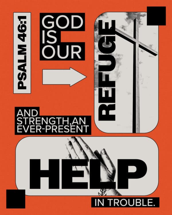 God is our refuge and strength, an ever-present help in trouble. - Psalm 46:1