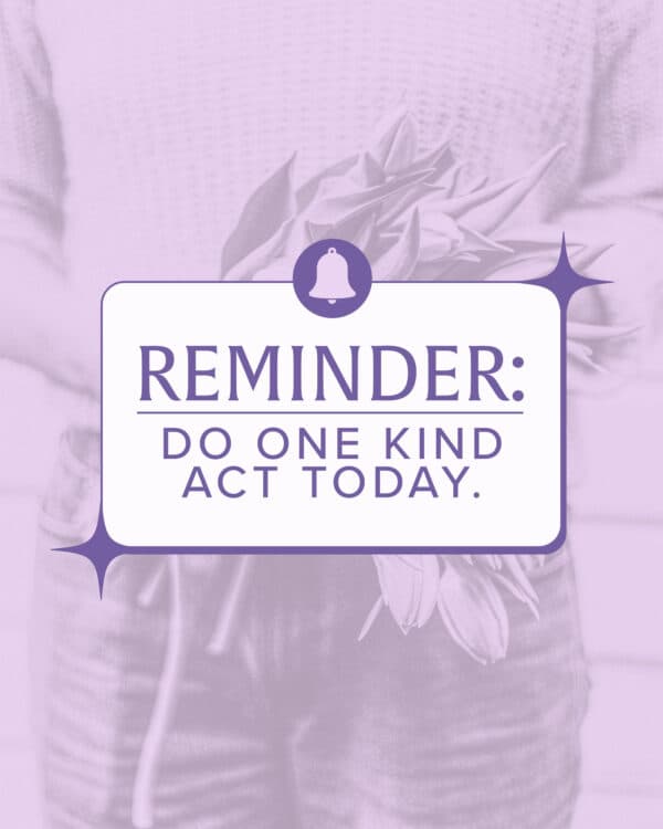 Reminder: Do one kind act today.