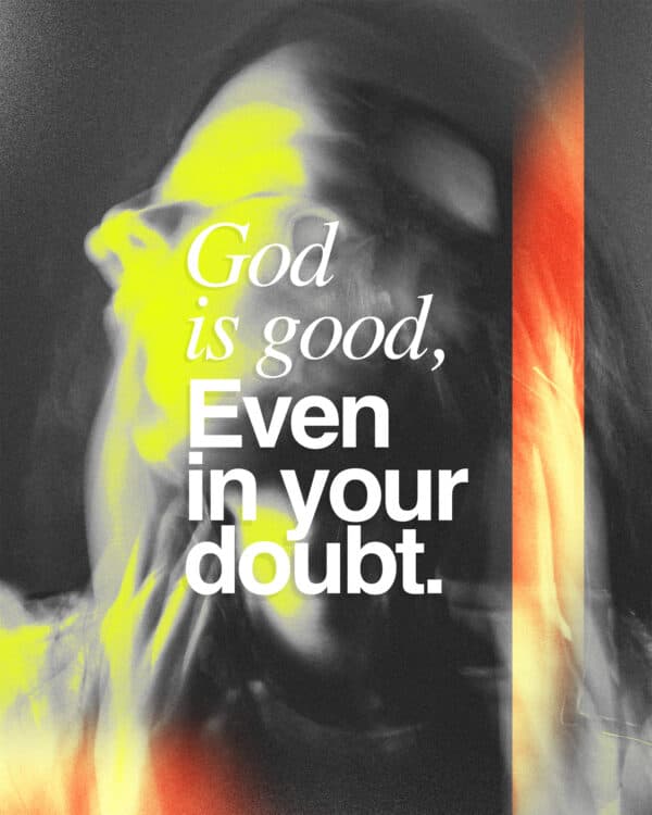 God is good, even in your doubt.