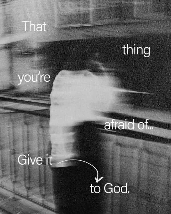 That thing you're afraid of...give it to God.