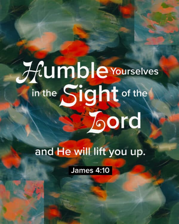 "Humble yourselves in the sight of the Lord, and He will lift you up." - James 4:10