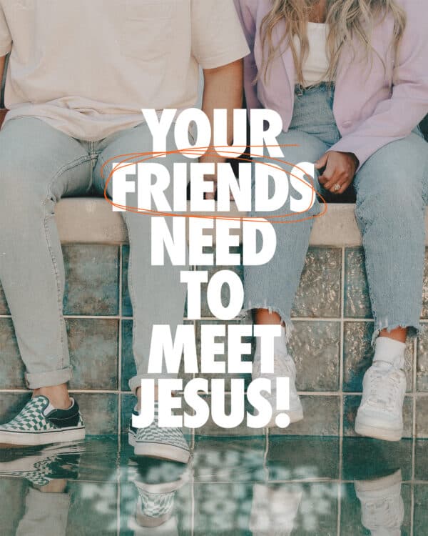 Your friends need to meet Jesus!