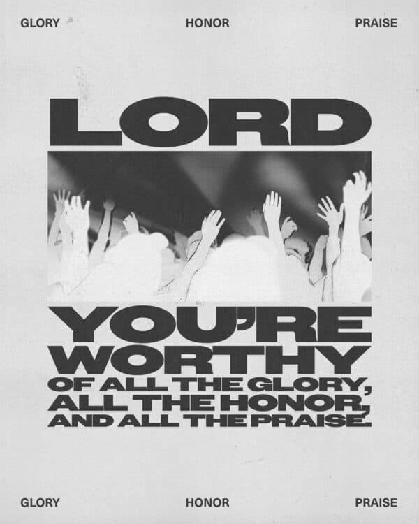 Lord You're worthy of all the glory, all the honor, and all the praise.