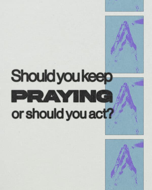 Should you keep praying or should you act?