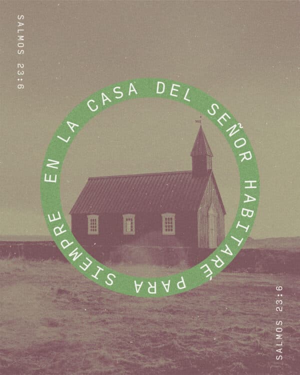 En la casa del Señor habitaré para siempre. - Salmos 23:6