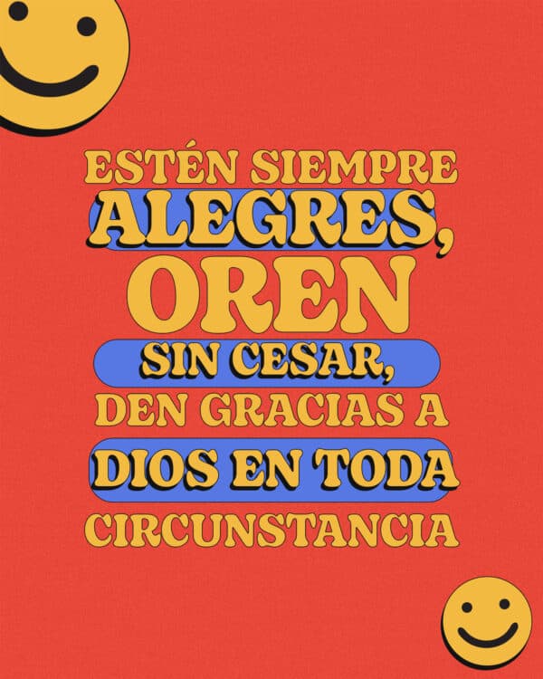 Estén siempre alegres, oren sin cesar, den gracias a Dios en toda circunstancia. - 1 Tesalonisenses 5:16-18