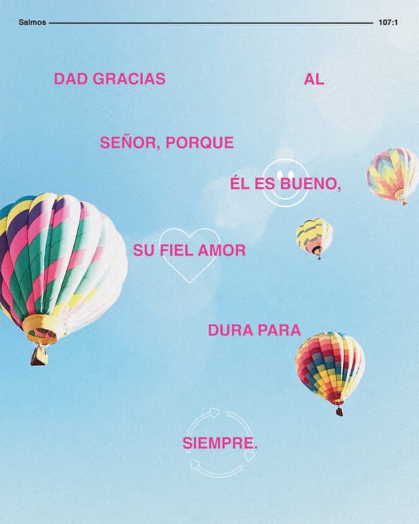 Dad gracias al Señor, porque Él es bueno, Su fiel amor dura para siempre. - Salmos 107:1