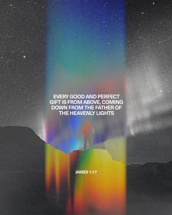 Every good and perfect gift is from above, coming down from the Father of the heavenly lights - James 1:17