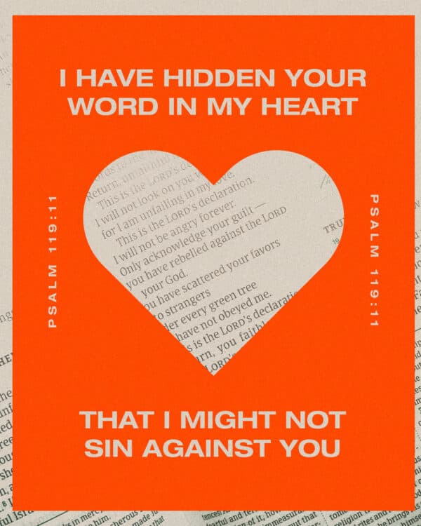 I have hidden your word in my heart that I might not sin against you. - Psalm 119:11