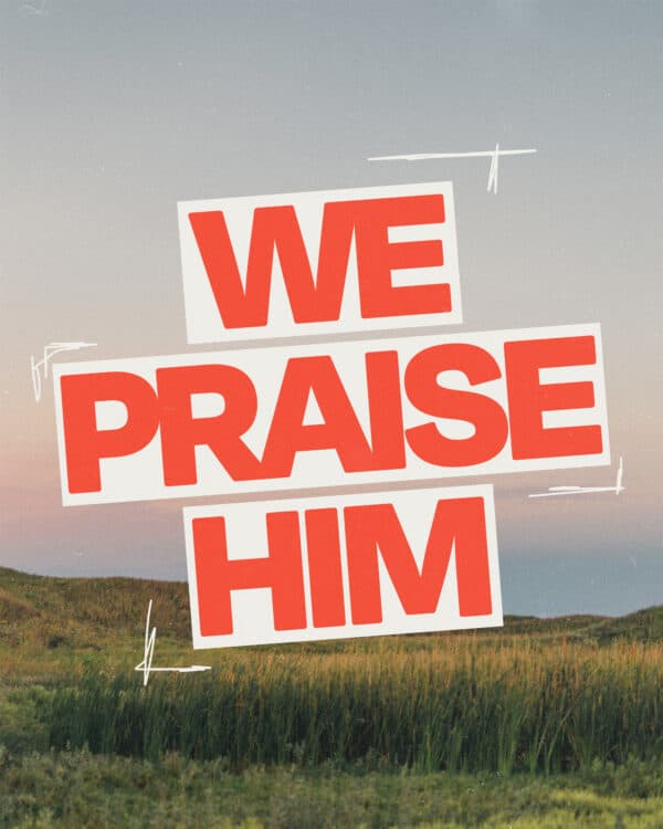 We praise Him