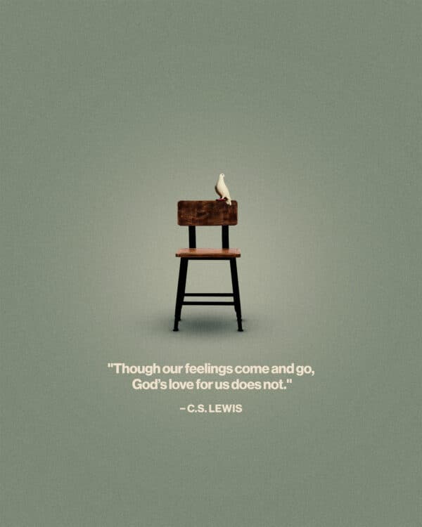 "Though our feelings come and go, God’s love for us does not." – C.S. Lewis