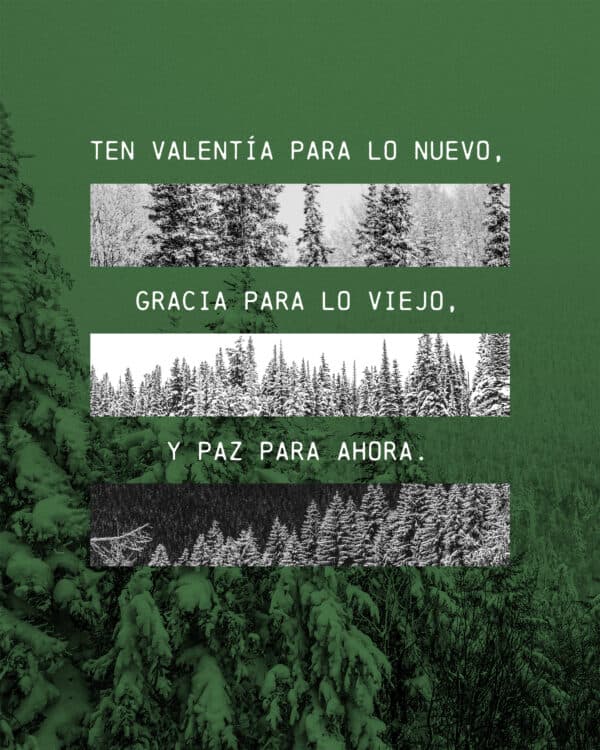 Ten valentía para lo nuevo, gracia para lo viejo, y paz para ahora.