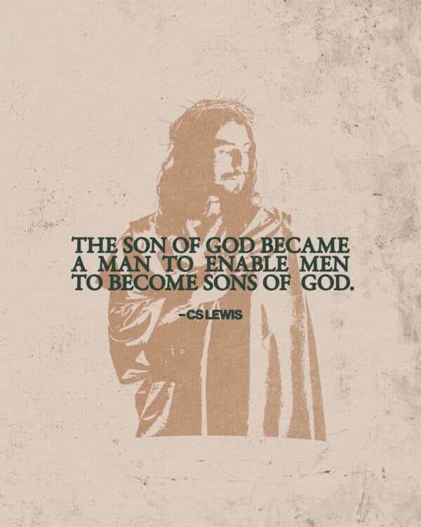 "The Son of God became a man to enable men to become sons of God." – CS Lewis
