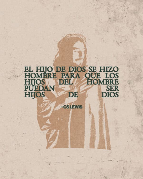 "El hijo de Dios se hizo hombre para que los hijos del hombre puedan ser hijos de Dios." – CS Lewis