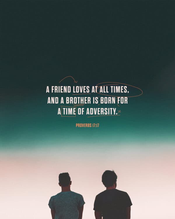 A friend loves at all times, and a brother is born for a time of adversity. - Proverbs 17:17