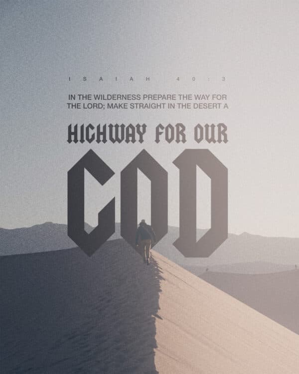 In the wilderness prepare the way for the Lord; make straight in the desert a highway for our God. - Isaiah 40:3
