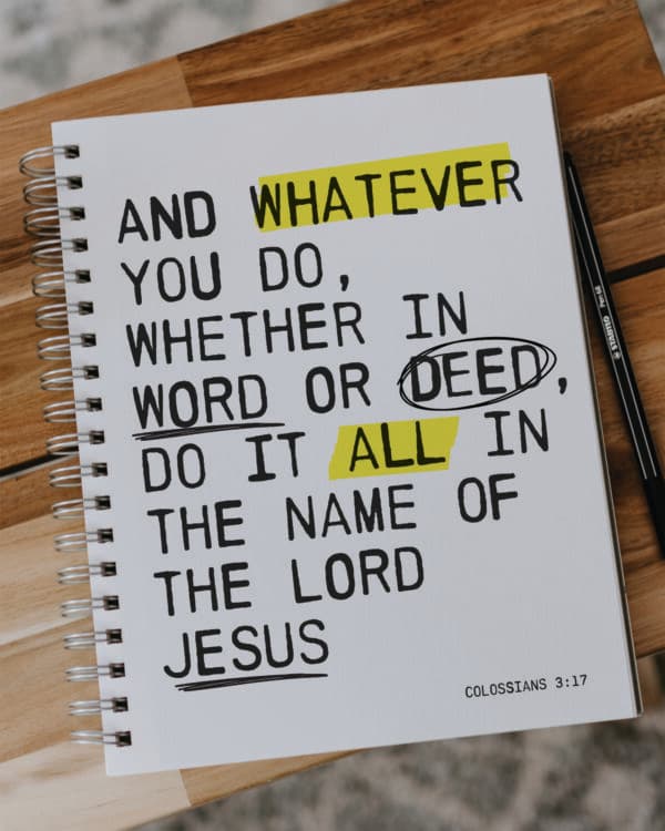 And whatever you do, whether in word or deed, do it all in the name of the Lord Jesus - Colossians 3:17