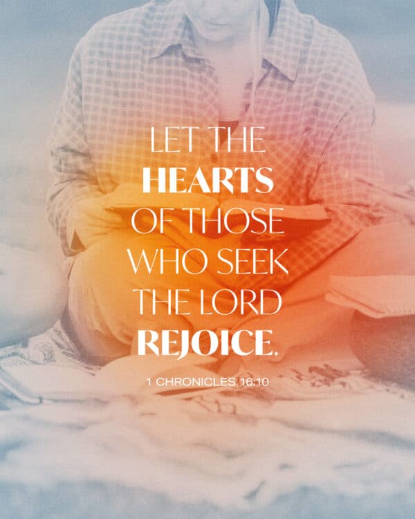 let the hearts of those who seek the LORD rejoice. - 1 Chronicles 16:10