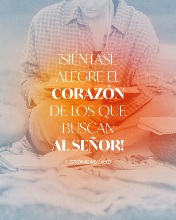¡Siéntase alegre el corazón de los que buscan al Señor! - 1 Crónicas 16:10