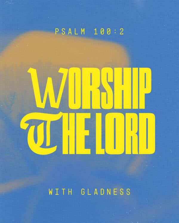 Worship the Lord with gladness - Psalm 100:2