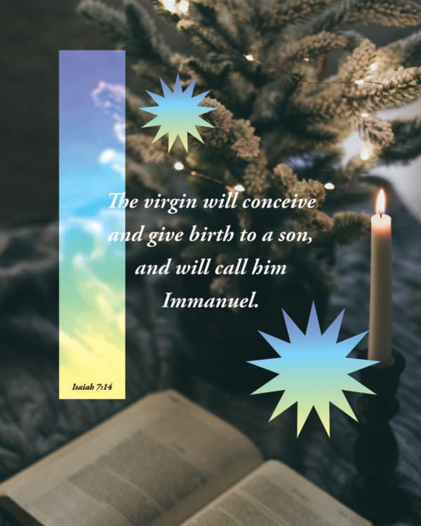 The virgin will conceive and give birth to a son, and will call him Immanuel. - Isaiah 7:14