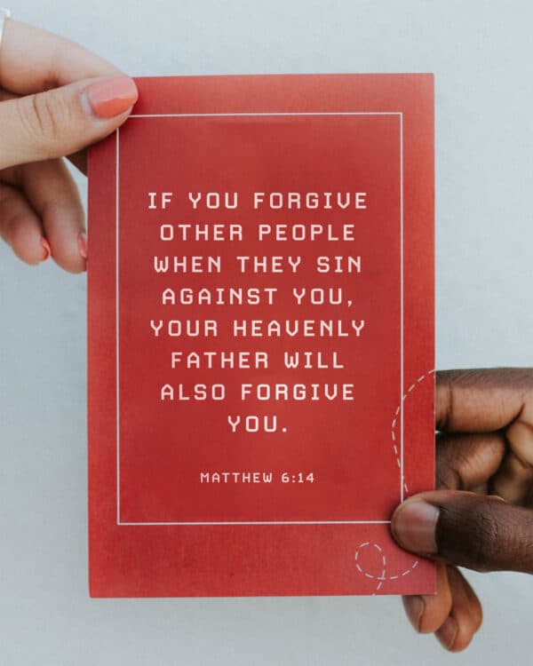 if you forgive other people when they sin against you, your heavenly Father will also forgive you. - Matthew 6:14
