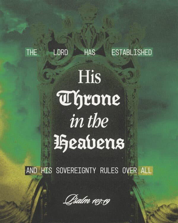 The LORD has established His throne in the heavens, And His sovereignty rules over all. - Psalm 103:19