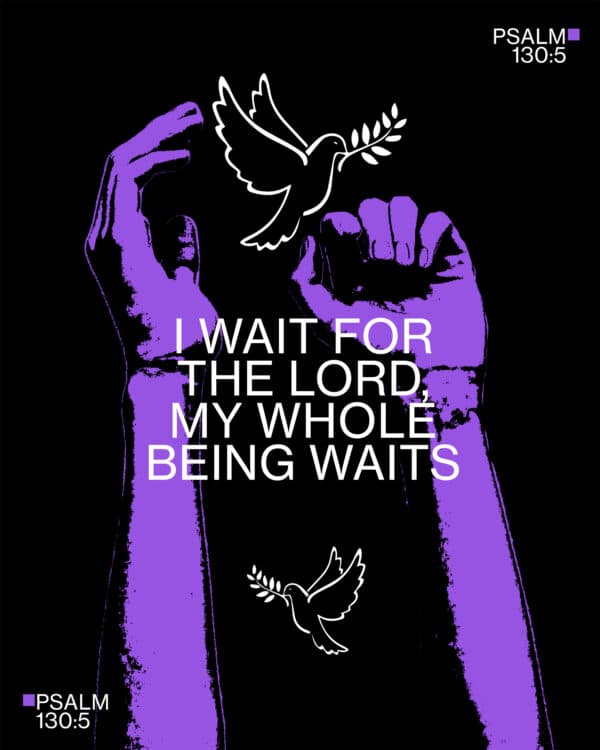 I wait for the Lord, my whole being waits - Psalm 130:5