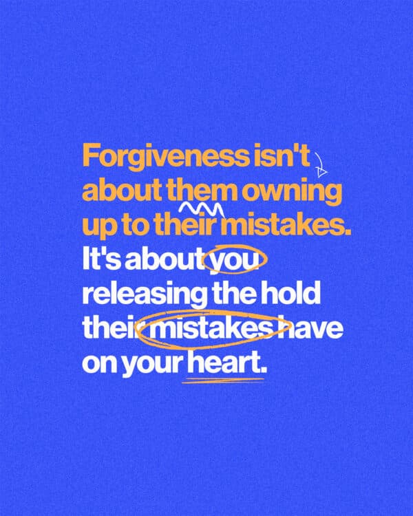 Forgiveness isn't about them owning up to their mistakes. It's about you releasing the hold their mistakes have on your heart.