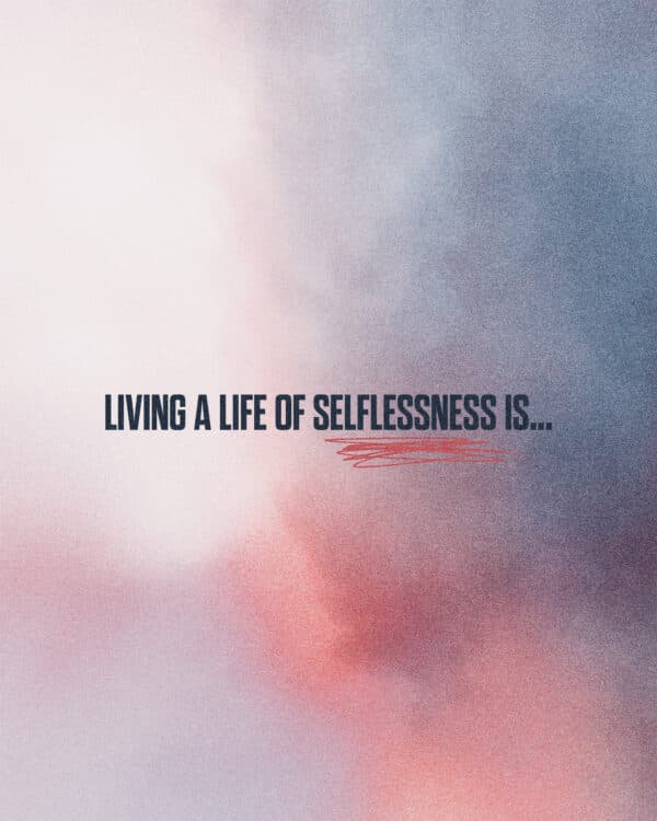 Living a life of selflessness is... 1. Placing God first in our lives. - John 3:30 2. Loving others as ourselves. - Mark 12:31 3. Forgiving those who have wronged us. - Colossians 3:13 4. Serving others. - Philippians 2:3-4
