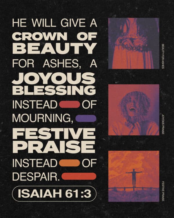 "He will give a crown of beauty for ashes, a joyous blessing instead of mourning, festive praise instead of despair." - Isaiah 61:3