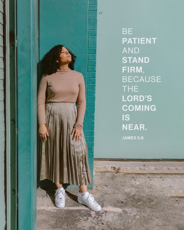 Be patient and stand firm, because the Lord’s coming is near. - James 5:8