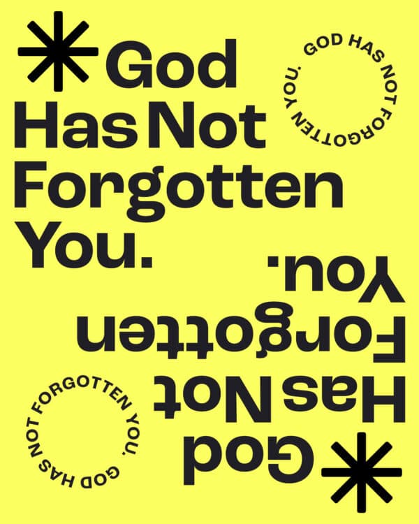 God has not forgotten you.