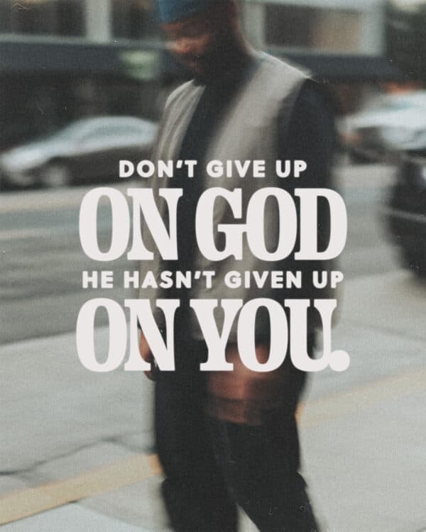Don't give up on God. He hasn't given up on you.