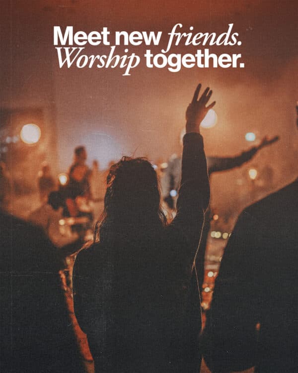 Meet new friends. Worship together.