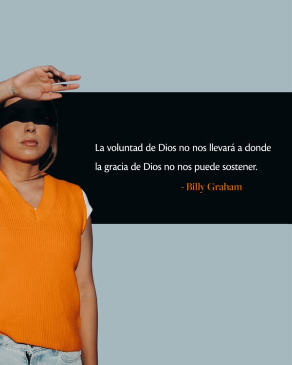 La voluntad de Dios no nos llevará a donde la gracia de Dios no nos puede sostener. -Billy Graham
