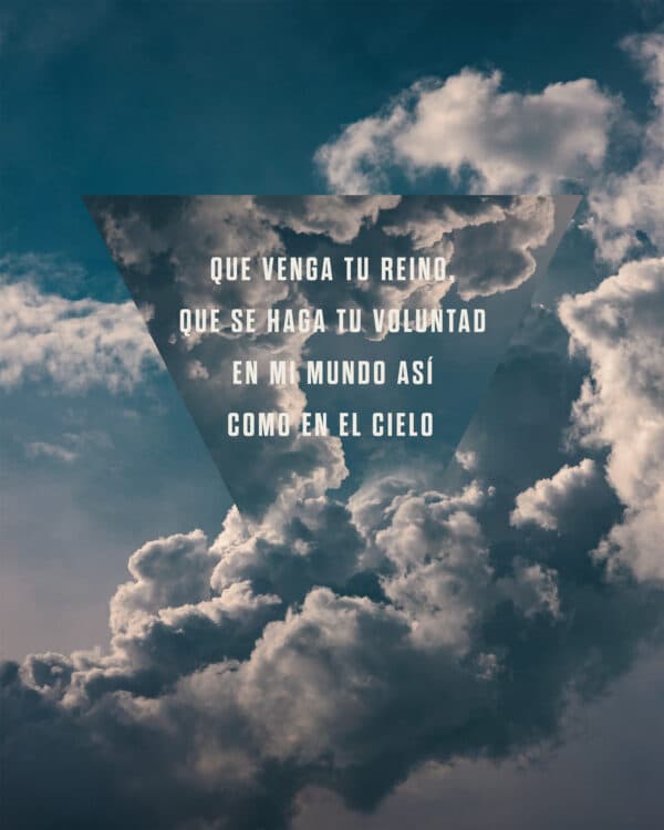 Que venga Tu Reino, que se haga Tu voluntad en mi mundo así como en el cielo