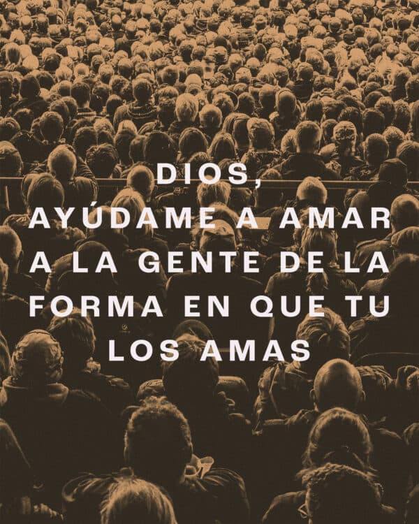 Dios, ayúdame a amar a la gente de la forma en que Tu los amas