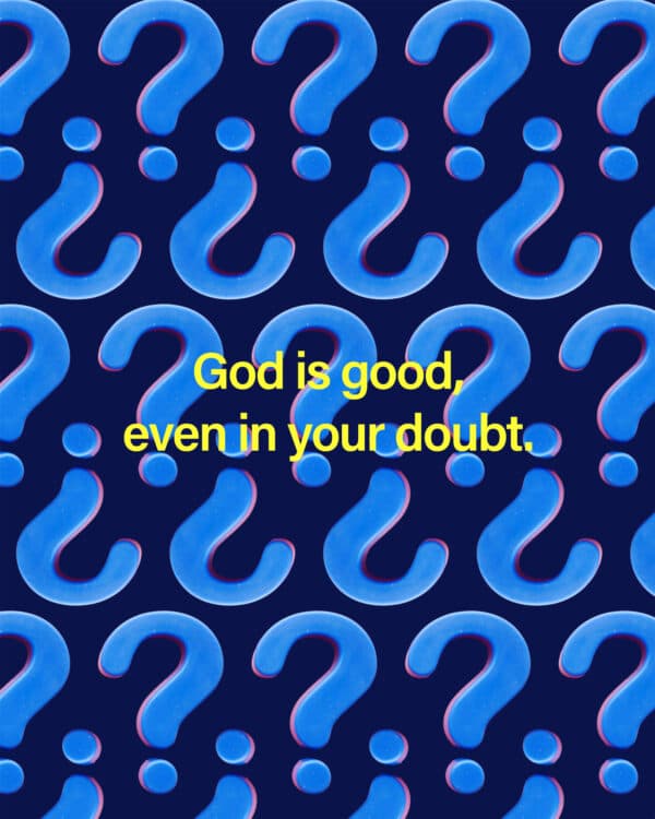 God is good, even in your doubt.