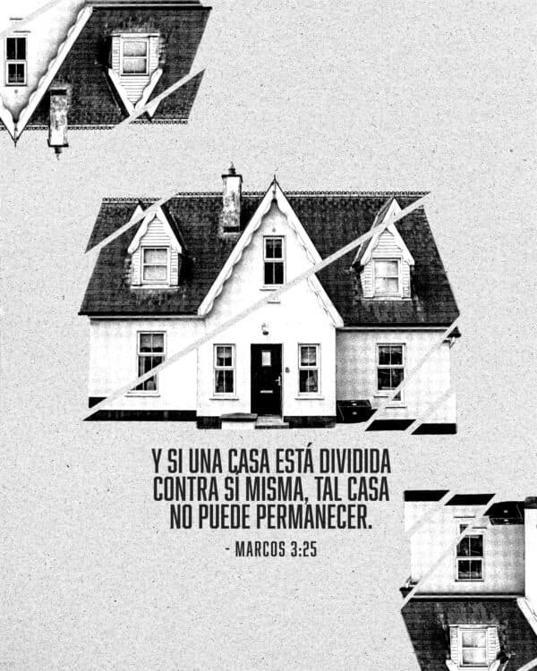 Y si una casa está dividida contra sí misma, tal casa no puede permanecer. - Marcos 3:25
