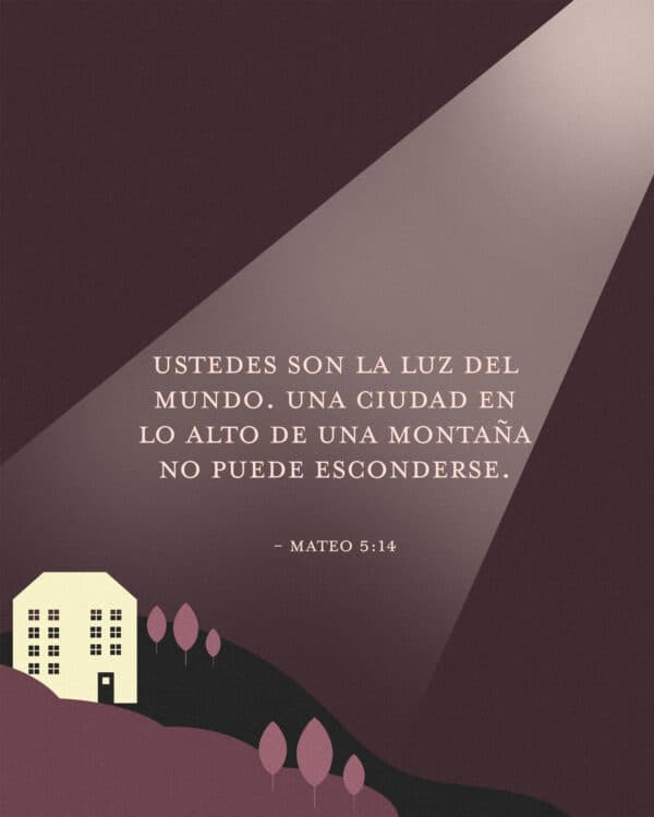 Ustedes son la luz del mundo. Una ciudad en lo alto de una montaña no puede esconderse. - Mateo 5:14
