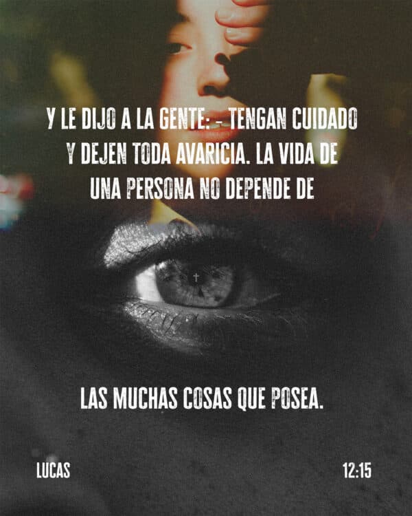 Y le dijo a la gente: ―Tengan cuidado y dejen toda avaricia. La vida de una persona no depende de las muchas cosas que posea. - Lucas 12:15