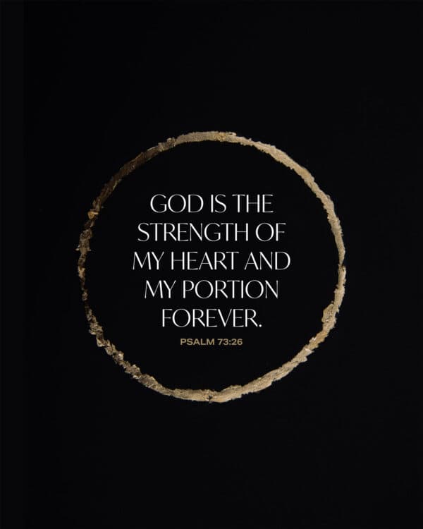 God is the strength of my heart and my portion forever. - Psalm 73:26