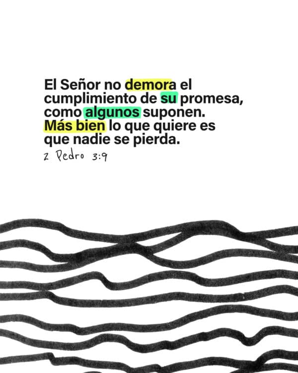 El Señor no demora el cumplimiento de su promesa, como algunos suponen. Más bien lo que quiere es que nadie se pierda. - 2 Pedro 3:9