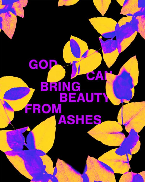 God can bring beauty from ashes